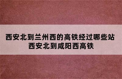 西安北到兰州西的高铁经过哪些站 西安北到咸阳西高铁